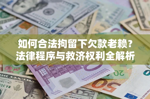 济南如何合法拘留下欠款老赖？法律程序与救济权利全解析