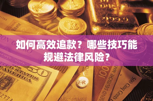 济南如何高效追款？哪些技巧能规避法律风险？