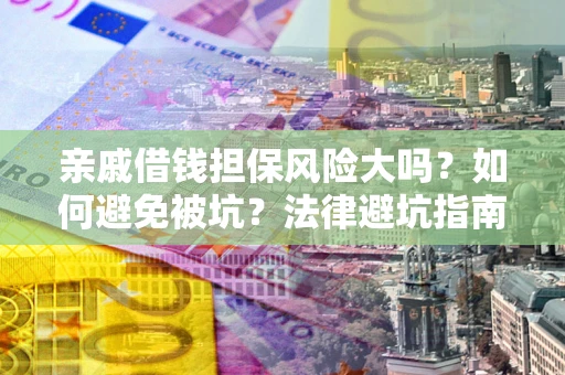 济南亲戚借钱担保风险大吗？如何避免被坑？法律避坑指南
