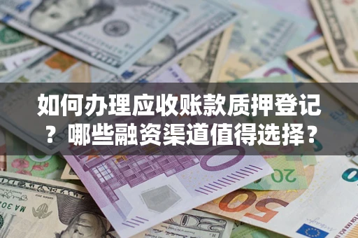 济南如何办理应收账款质押登记？哪些融资渠道值得选择？