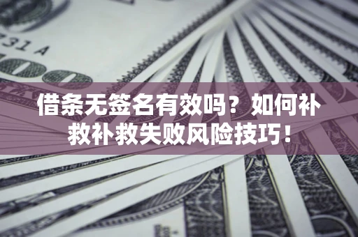 济南借条无签名有效吗？如何补救补救失败风险技巧！