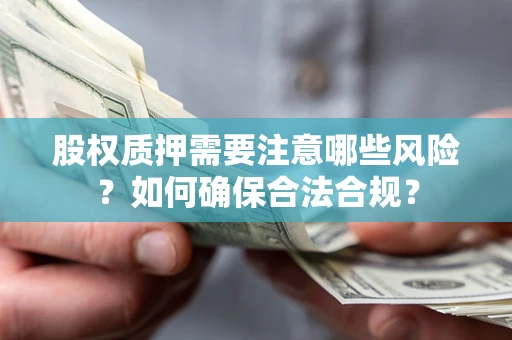 济南股权质押需要注意哪些风险？如何确保合法合规？