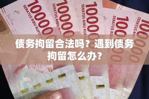 济南债务拘留合法吗？遇到债务拘留怎么办？