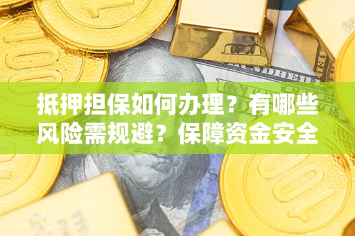 济南抵押担保如何办理？有哪些风险需规避？保障资金安全