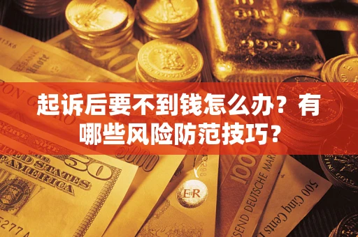 济南起诉后要不到钱怎么办?有哪些风险防范技巧? 济南起诉后要不到钱怎么办?有哪些风险防范技巧?