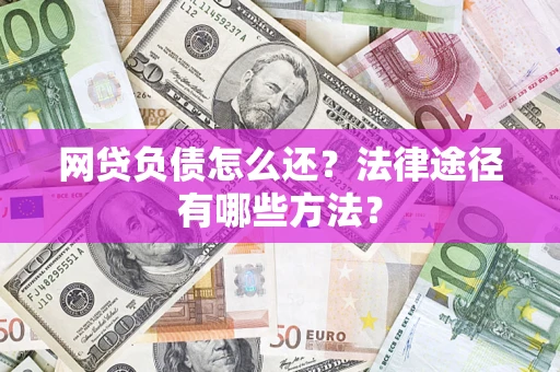济南网贷负债怎么还？法律途径有哪些方法？