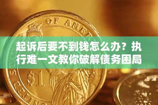 济南起诉后要不到钱怎么办？执行难一文教你破解债务困局