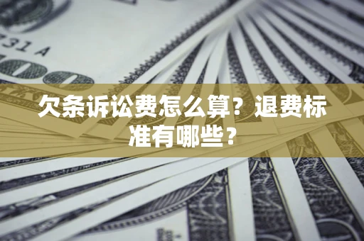济南欠条诉讼费怎么算？退费标准有哪些？