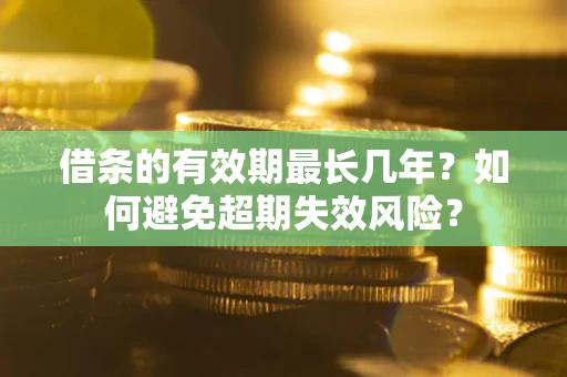 济南借条的有效期最长几年？如何避免超期失效风险？