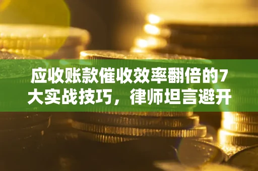 济南应收账款催收效率翻倍的7大实战技巧，律师坦言避开这些法律雷区最关键