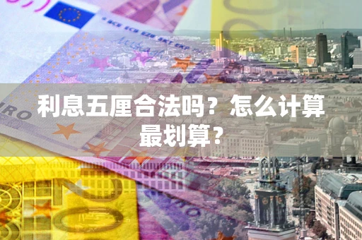 济南利息五厘合法吗？怎么计算最划算？