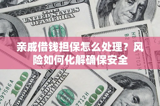 济南亲戚借钱担保怎么处理？风险如何化解确保安全