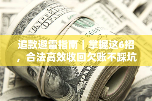 济南追款避雷指南｜掌握这6招，合法高效收回欠账不踩坑
