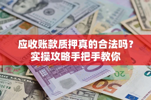 济南应收账款质押真的合法吗？实操攻略手把手教你