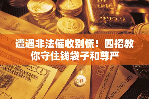 济南遭遇非法催收别慌！四招教你守住钱袋子和尊严