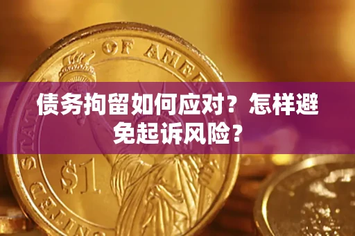 济南债务拘留如何应对？怎样避免起诉风险？
