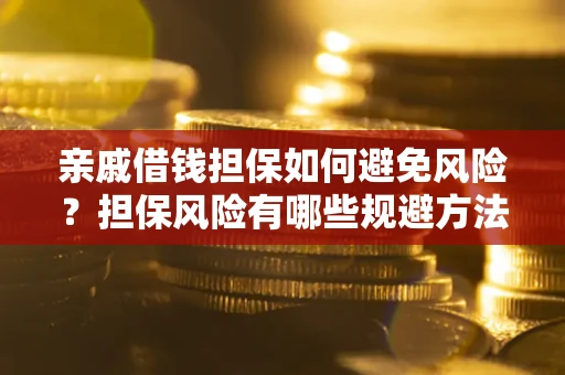 济南亲戚借钱担保如何避免风险？担保风险有哪些规避方法？