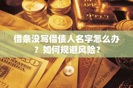 济南借条没写借债人名字怎么办？如何规避风险？