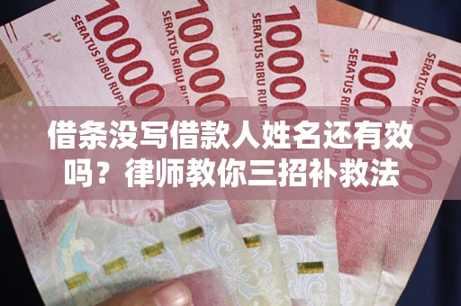 济南借条没写借款人姓名还有效吗？律师教你三招补救法