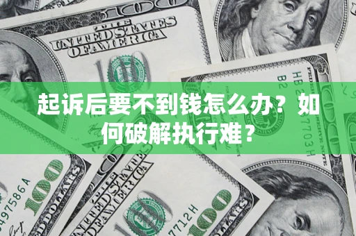 济南起诉后要不到钱怎么办？如何破解执行难？