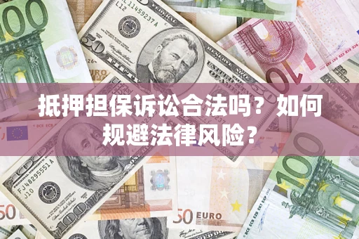 济南抵押担保诉讼合法吗？如何规避法律风险？