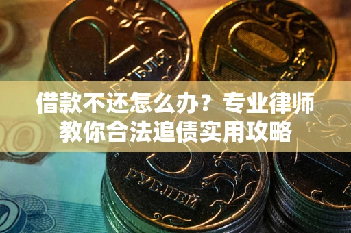 济南借款不还怎么办？专业律师教你合法追债实用攻略