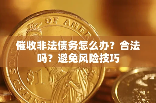 济南催收非法债务怎么办？合法吗？避免风险技巧