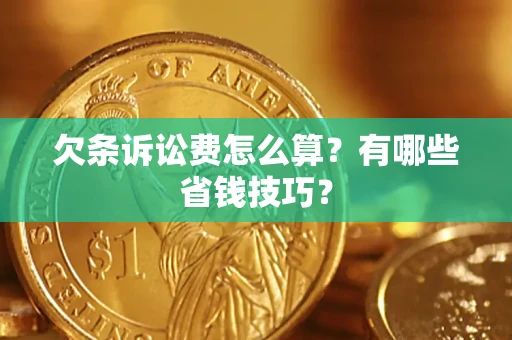 济南欠条诉讼费怎么算？有哪些省钱技巧？