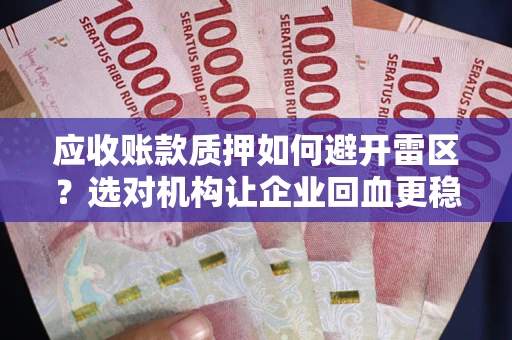 济南应收账款质押如何避开雷区？选对机构让企业回血更稳