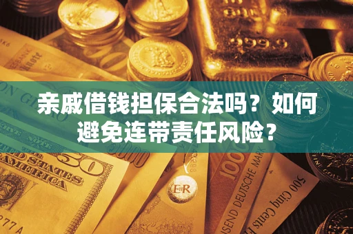 济南亲戚借钱担保合法吗？如何避免连带责任风险？