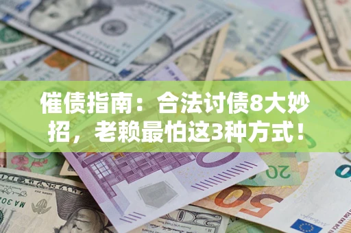 济南催债指南：合法讨债8大妙招，老赖最怕这3种方式！