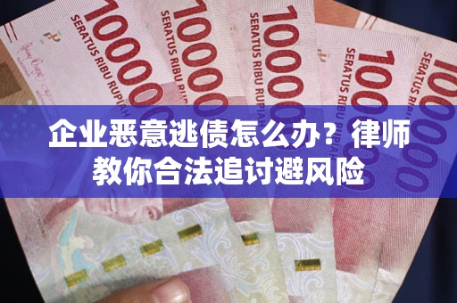 济南企业恶意逃债怎么办？律师教你合法追讨避风险