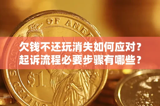 济南欠钱不还玩消失如何应对？起诉流程必要步骤有哪些？