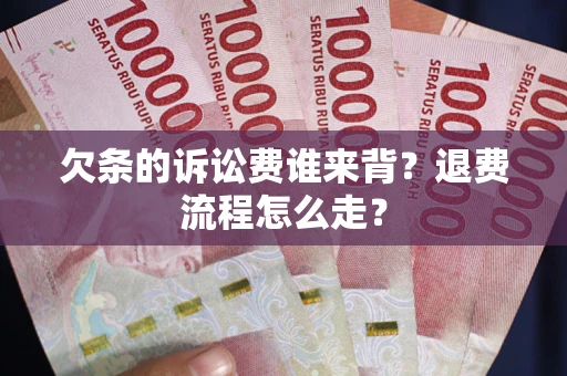 济南欠条的诉讼费谁来背？退费流程怎么走？