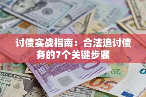 济南讨债实战指南：合法追讨债务的7个关键步骤
