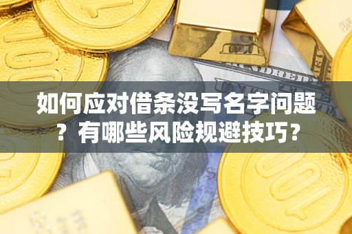 济南如何应对借条没写名字问题？有哪些风险规避技巧？