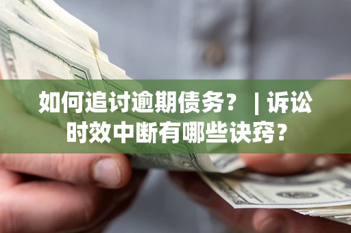 济南如何追讨逾期债务？ | 诉讼时效中断有哪些诀窍？