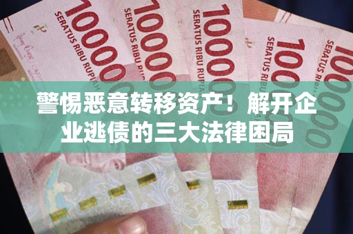 济南警惕恶意转移资产！解开企业逃债的三大法律困局