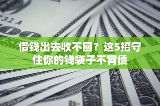 济南借钱出去收不回？这5招守住你的钱袋子不背债