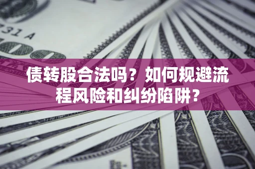 济南债转股合法吗？如何规避流程风险和纠纷陷阱？
