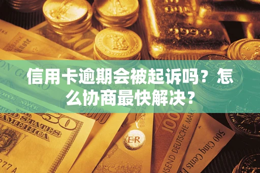济南信用卡逾期会被起诉吗？怎么协商最快解决？