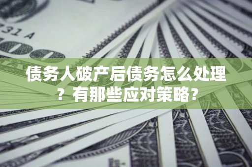 济南债务人破产后债务怎么处理？有那些应对策略？