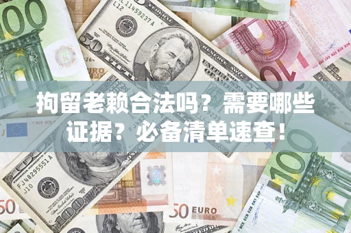 济南拘留老赖合法吗？需要哪些证据？必备清单速查！