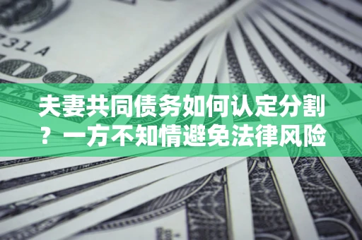 济南夫妻共同债务如何认定分割？一方不知情避免法律风险必看！