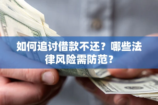 济南如何追讨借款不还？哪些法律风险需防范？