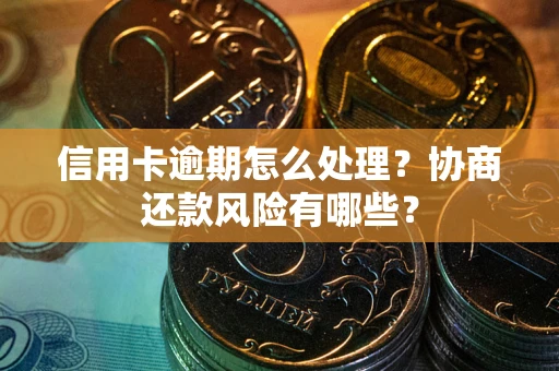 济南信用卡逾期怎么处理？协商还款风险有哪些？